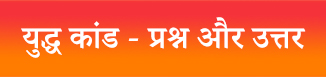 युद्ध कांड - प्रश्न और उत्तर